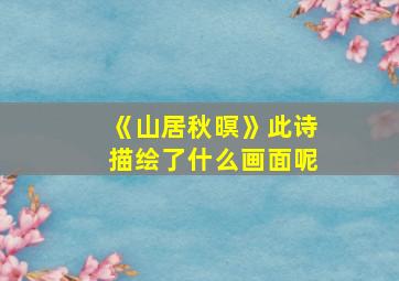 《山居秋暝》此诗描绘了什么画面呢