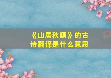 《山居秋暝》的古诗翻译是什么意思