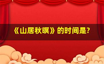 《山居秋暝》的时间是?