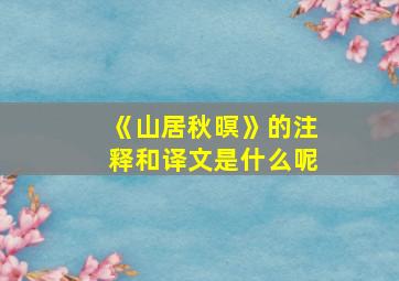 《山居秋暝》的注释和译文是什么呢