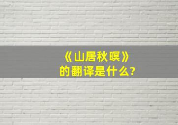 《山居秋暝》的翻译是什么?