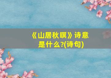 《山居秋暝》诗意是什么?(诗句)