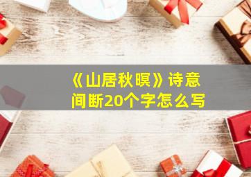 《山居秋暝》诗意间断20个字怎么写