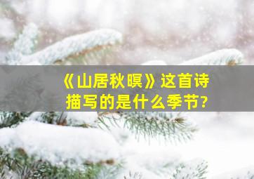 《山居秋暝》这首诗描写的是什么季节?