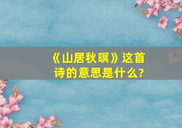 《山居秋暝》这首诗的意思是什么?