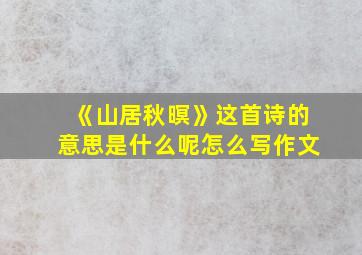 《山居秋暝》这首诗的意思是什么呢怎么写作文