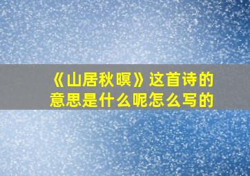 《山居秋暝》这首诗的意思是什么呢怎么写的