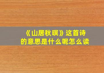 《山居秋暝》这首诗的意思是什么呢怎么读