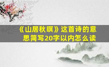 《山居秋暝》这首诗的意思简写20字以内怎么读