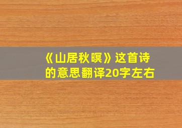 《山居秋暝》这首诗的意思翻译20字左右