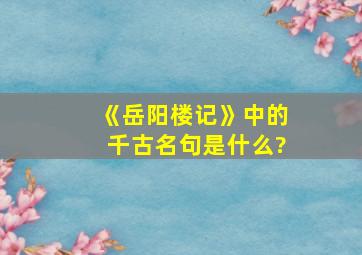 《岳阳楼记》中的千古名句是什么?