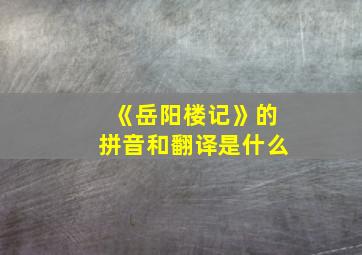 《岳阳楼记》的拼音和翻译是什么