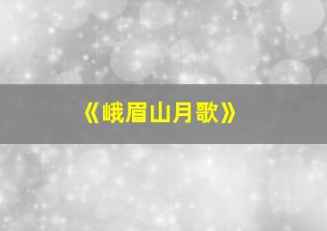 《峨眉山月歌》