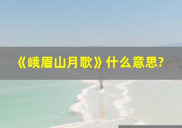 《峨眉山月歌》什么意思?