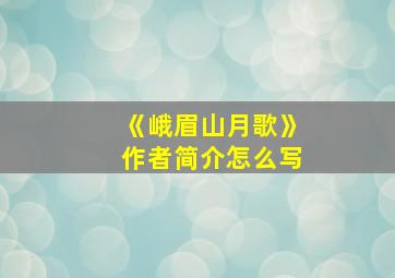 《峨眉山月歌》作者简介怎么写