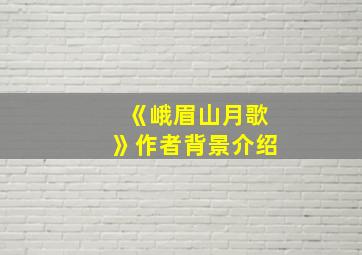 《峨眉山月歌》作者背景介绍