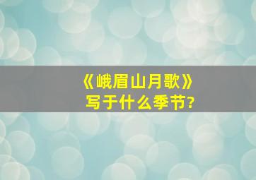 《峨眉山月歌》写于什么季节?