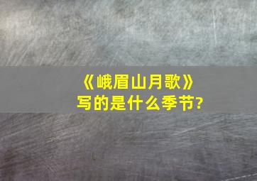 《峨眉山月歌》写的是什么季节?