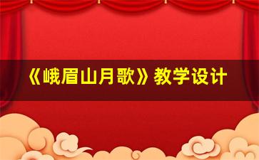 《峨眉山月歌》教学设计