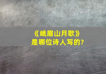 《峨眉山月歌》是哪位诗人写的?