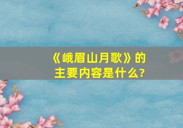 《峨眉山月歌》的主要内容是什么?