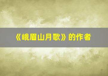 《峨眉山月歌》的作者