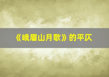 《峨眉山月歌》的平仄