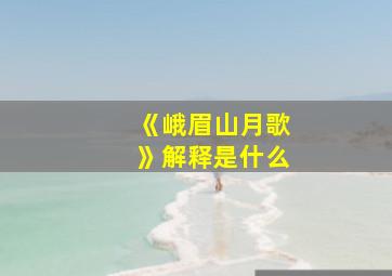 《峨眉山月歌》解释是什么