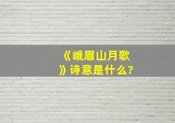 《峨眉山月歌》诗意是什么?