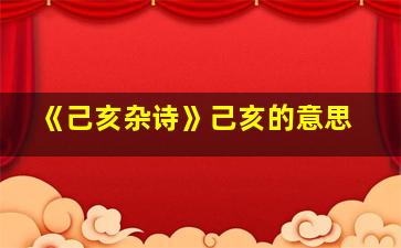 《己亥杂诗》己亥的意思