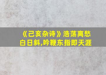 《己亥杂诗》浩荡离愁白日斜,吟鞭东指即天涯