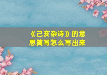 《己亥杂诗》的意思简写怎么写出来