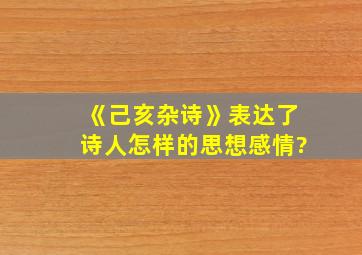 《己亥杂诗》表达了诗人怎样的思想感情?