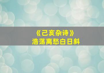 《己亥杂诗》 浩荡离愁白日斜