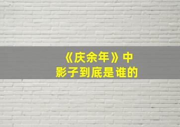 《庆余年》中影子到底是谁的