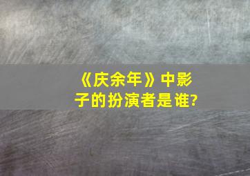 《庆余年》中影子的扮演者是谁?