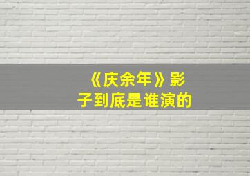 《庆余年》影子到底是谁演的