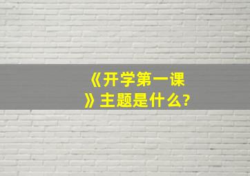 《开学第一课》主题是什么?