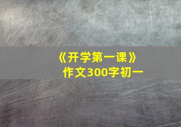 《开学第一课》作文300字初一