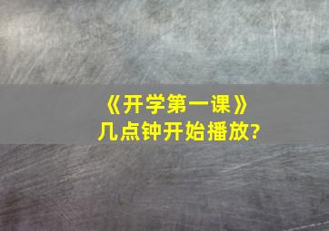 《开学第一课》几点钟开始播放?