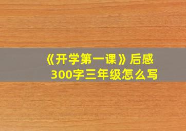 《开学第一课》后感300字三年级怎么写