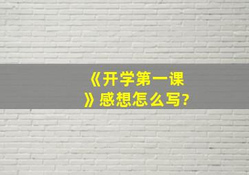 《开学第一课》感想怎么写?