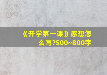 《开学第一课》感想怎么写?500~800字