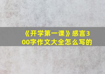 《开学第一课》感言300字作文大全怎么写的