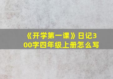 《开学第一课》日记300字四年级上册怎么写