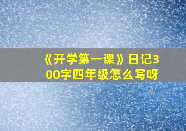 《开学第一课》日记300字四年级怎么写呀