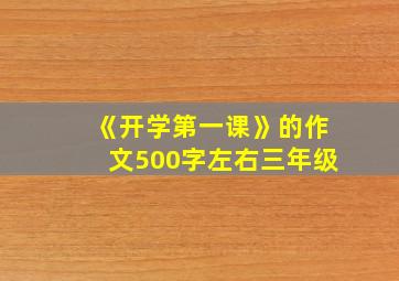 《开学第一课》的作文500字左右三年级