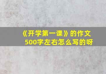 《开学第一课》的作文500字左右怎么写的呀