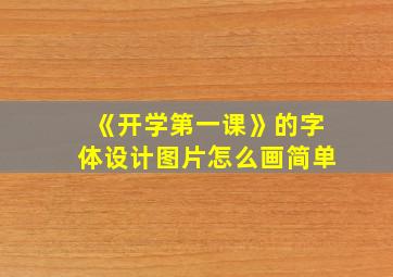 《开学第一课》的字体设计图片怎么画简单