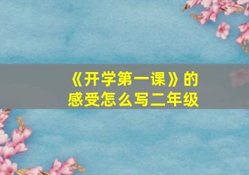 《开学第一课》的感受怎么写二年级